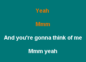 Yeah

Mmm

And you're gonna think of me

Mmm yeah