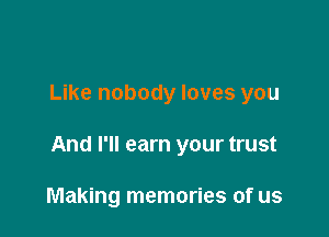 Like nobody loves you

And I'll earn your trust

Making memories of us