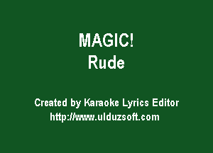 MAGIC!
Rude

Created by Karaoke Lyrics Editor
httptllmwwulduzsoftcom