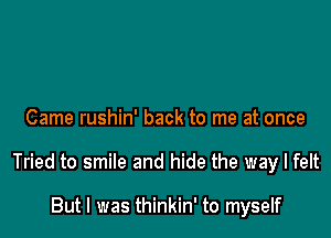 Came rushin' back to me at once

Tried to smile and hide the way I felt

But I was thinkin' to myself