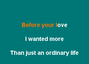 Before your love

lwanted more

Than just an ordinary life