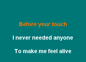Before your touch

lnever needed anyone

To make me feel alive