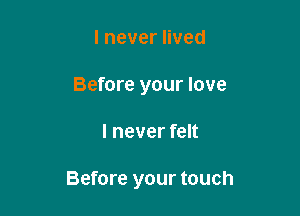 lnevernved
Before your love

I never felt

Before your touch