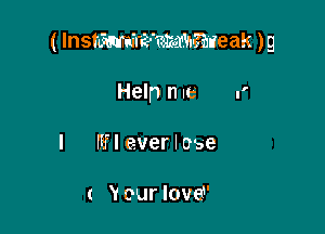 ( Instumuwekahaae ak )9

Help n .6 '
l Ff! ever I o'oe

( Y our love