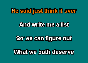 He said just think it wer

And write me a list
So we can figure out

What we both deserve