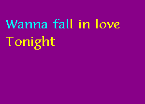 Wanna fall in love
Tonight
