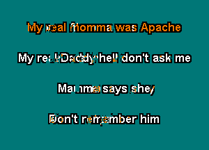 My Baal Momma was Apache

My rez PDac'ziyvhel! don't ask me

Manmasays she.(

won't refrgssmber him