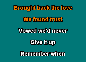 Brought back the love
We found trust

Vowed we'd never

Give it up

Remember when