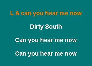 L A can you hear me now

Dirty South

Can you hear me now

Can you hear me now