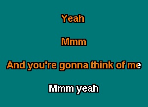 Yeah

Mmm

And you're gonna think of me

Mmm yeah