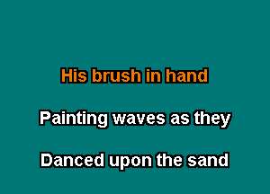 His brush in hand

Painting waves as they

Danced upon the sand