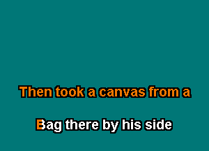 Then took a canvas from a

Bag there by his side