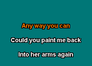 Any way you can

Could you paint me back

Into her arms again