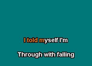 I told myself I'm

Through with falling