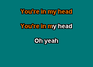 You're in my head

You're in my head

Oh yeah