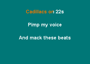Cadillacs on 223

Pimp my voice

And mack these beats
