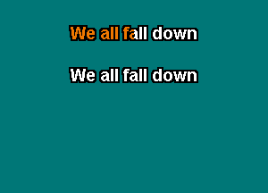 We all fall down

We all fall down