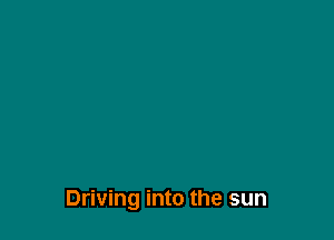 Driving into the sun