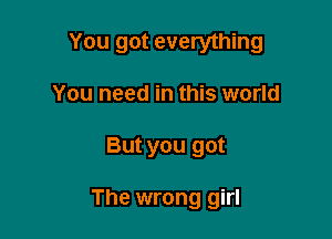 You got everything

You need in this world
But you got

The wrong girl