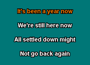It's been a year now

We're still here now

All settled down might

Not go back again