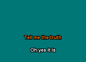 Tell me the truth

Oh yes it is