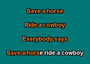 Save a horse
Ride a cowboy

Everybody says

Save a horse ride a cowboy