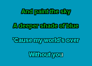 'Cause my world's over

Without you