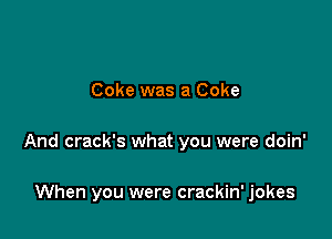 Coke was a Coke

And crack's what you were doin'

When you were crackin' jokes