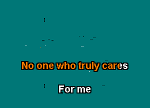 No one who truly cares

For me
