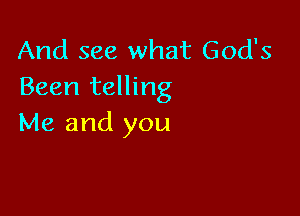 And see what God's
Been telling

Me and you