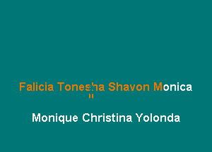 Falicia Tonesha Shavon Monica

Monique Christina Yolonda