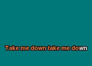 Take me down take me down