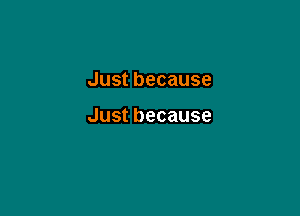 Justbecause

Justbecause