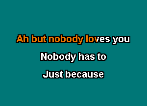 Ah but nobody loves you

Nobody has to

Justbecause