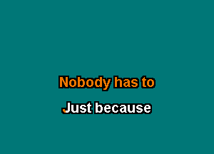 Nobodyhasto

Justbecause