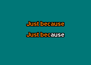 Justbecause

Justbecause
