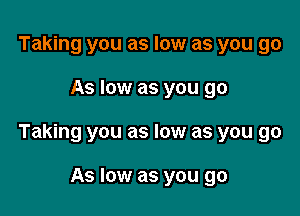 Taking you as low as you go

As low as you go

Taking you as low as you go

As low as you go