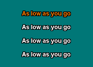 As low as you go
As low as you go

As low as you go

As low as you go