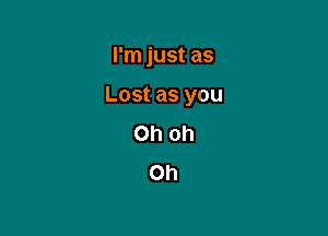 I'm just as

Lost as you

Oh oh
Oh