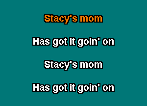 Stacy's mom
Has got it goin' on

Stacy's mom

Has got it goin' on