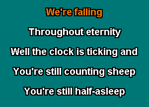 We're falling

Throughout eternity

Well the clock is ticking and
You're still counting sheep

You're still half-asleep