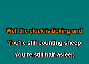Well the clock is ticking and

You're still counting sheep

You're still half-asleep