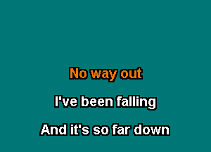 No way out

I've been falling

And it's so far down
