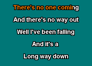 There's no one coming
And there's no way out
Well I've been falling

And it's a

Long way down