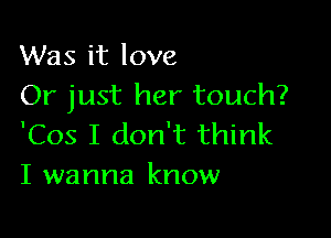 Was it love
Or just her touch?

'Cos I don't think
I wanna know