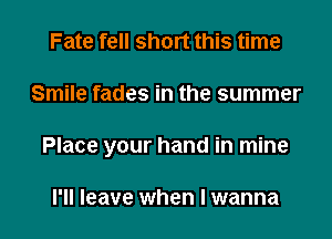 Fate fell short this time

Smile fades in the summer

Place your hand in mine

I'll leave when I wanna