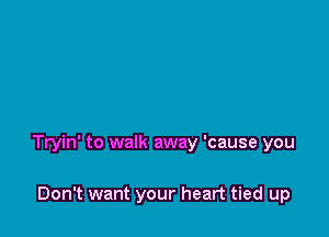 Tryin' to walk away 'cause you

Don't want your heart tied up