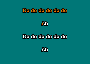Do do do do do do

Ah

Do do do do do do

Ah
