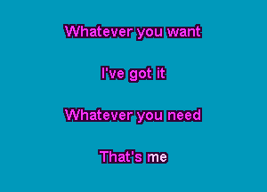 Whatever you want

I've got it

Whatever you need

That's me