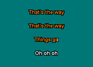 That's the way

That's the way

Things 90

Oh oh oh